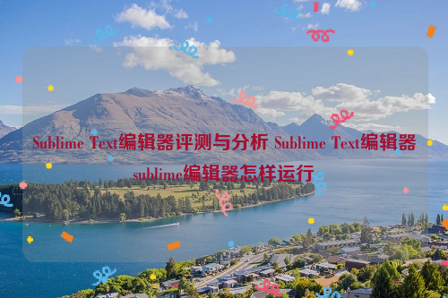 Sublime Text编辑器评测与分析 Sublime Text编辑器sublime编辑器怎样运行