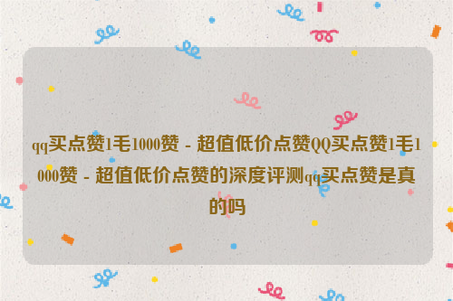 qq买点赞1毛1000赞 - 超值低价点赞QQ买点赞1毛1000赞 - 超值低价点赞的深度评测qq买点赞是真的吗