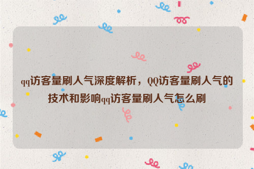 qq访客量刷人气深度解析，QQ访客量刷人气的技术和影响qq访客量刷人气怎么刷