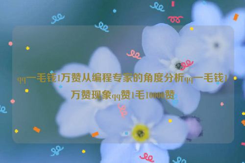 qq一毛钱1万赞从编程专家的角度分析qq一毛钱1万赞现象qq赞1毛10000赞