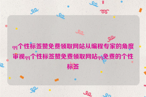 qq个性标签赞免费领取网站从编程专家的角度审视qq个性标签赞免费领取网站qq免费的个性标签