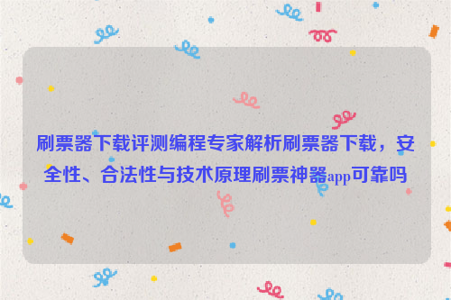 刷票器下载评测编程专家解析刷票器下载，安全性、合法性与技术原理刷票神器app可靠吗