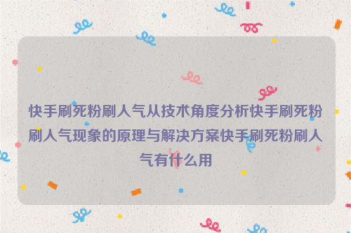 快手刷死粉刷人气从技术角度分析快手刷死粉刷人气现象的原理与解决方案快手刷死粉刷人气有什么用