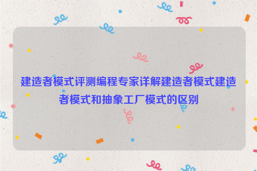 建造者模式评测编程专家详解建造者模式建造者模式和抽象工厂模式的区别