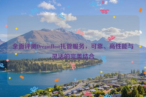 全面评测DreamHost托管服务，可靠、高性能与灵活的完美结合