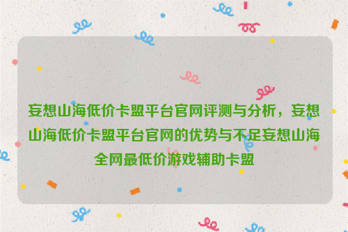 妄想山海低价卡盟平台官网评测与分析，妄想山海低价卡盟平台官网的优势与不足妄想山海全网最低价游戏辅助卡盟