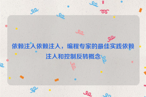 依赖注入依赖注入，编程专家的最佳实践依赖注入和控制反转概念