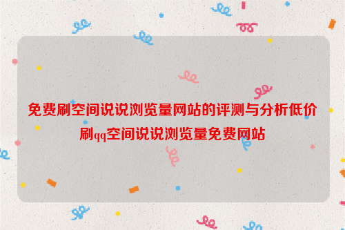 免费刷空间说说浏览量网站的评测与分析低价刷qq空间说说浏览量免费网站