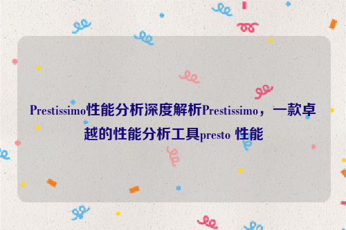 Prestissimo性能分析深度解析Prestissimo，一款卓越的性能分析工具presto 性能