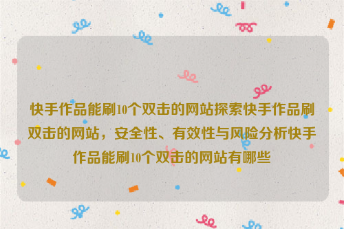 快手作品能刷10个双击的网站探索快手作品刷双击的网站，安全性、有效性与风险分析快手作品能刷10个双击的网站有哪些