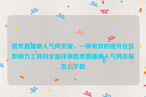 酷秀直播刷人气网页版，一种有效的提升在线影响力工具的全面评测酷秀直播刷人气网页版怎么下载