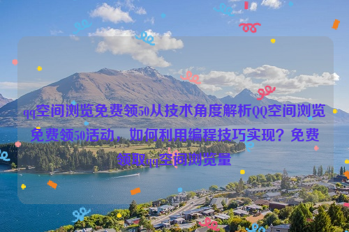 qq空间浏览免费领50从技术角度解析QQ空间浏览免费领50活动，如何利用编程技巧实现？免费领取qq空间浏览量