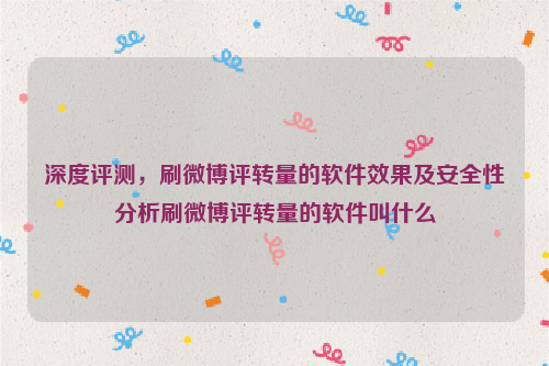 深度评测，刷微博评转量的软件效果及安全性分析刷微博评转量的软件叫什么