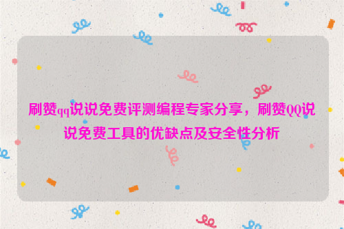 刷赞qq说说免费评测编程专家分享，刷赞QQ说说免费工具的优缺点及安全性分析