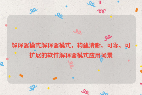 解释器模式解释器模式，构建清晰、可靠、可扩展的软件解释器模式应用场景