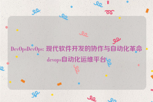 DevOpsDevOps: 现代软件开发的协作与自动化革命devops自动化运维平台