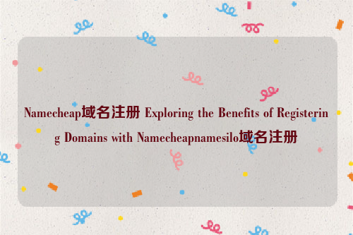 Namecheap域名注册 Exploring the Benefits of Registering Domains with Namecheapnamesilo域名注册