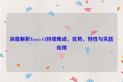 深度解析Travis CI持续集成，优势、特性与实践应用