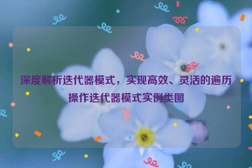 深度解析迭代器模式，实现高效、灵活的遍历操作迭代器模式实例类图