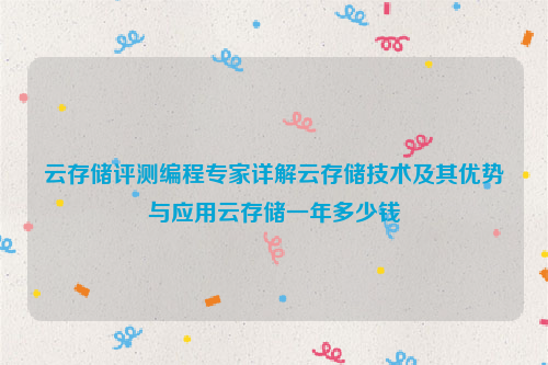 云存储评测编程专家详解云存储技术及其优势与应用云存储一年多少钱