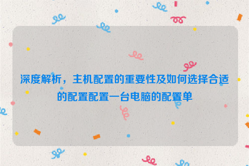 深度解析，主机配置的重要性及如何选择合适的配置配置一台电脑的配置单