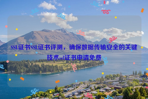 SSL证书SSL证书评测，确保数据传输安全的关键技术ssl证书申请免费