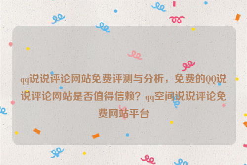 qq说说评论网站免费评测与分析，免费的QQ说说评论网站是否值得信赖？qq空间说说评论免费网站平台