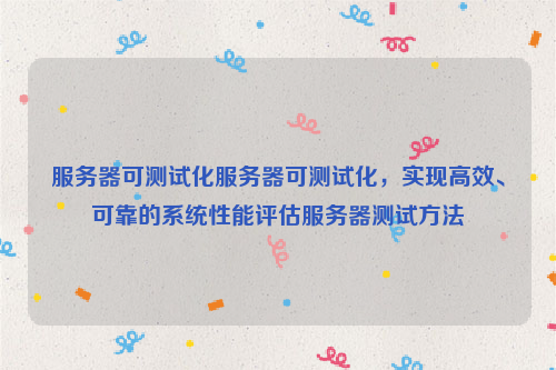 服务器可测试化服务器可测试化，实现高效、可靠的系统性能评估服务器测试方法