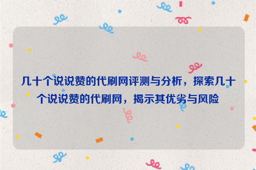 几十个说说赞的代刷网评测与分析，探索几十个说说赞的代刷网，揭示其优劣与风险