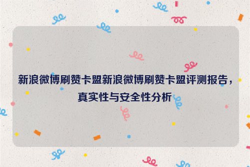 新浪微博刷赞卡盟新浪微博刷赞卡盟评测报告，真实性与安全性分析