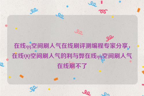 在线qq空间刷人气在线刷评测编程专家分享，在线QQ空间刷人气的利与弊在线qq空间刷人气在线刷不了