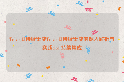 Travis CI持续集成Travis CI持续集成的深入解析与实践cicd 持续集成