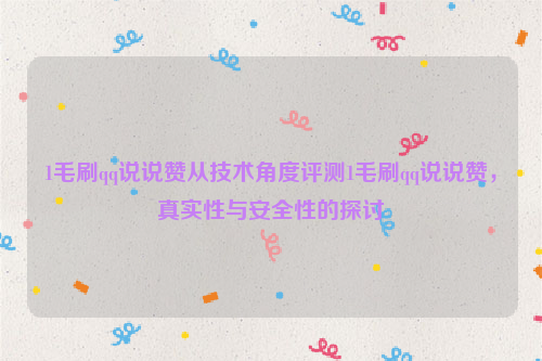 1毛刷qq说说赞从技术角度评测1毛刷qq说说赞，真实性与安全性的探讨