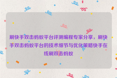 刷快手双击蚂蚁平台评测编程专家分享，刷快手双击蚂蚁平台的技术细节与优化策略快手在线刷双击蚂蚁