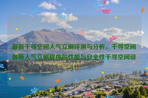 最新千寻空间人气立刷评测与分析，千寻空间最新人气立刷程序的性能与安全性千寻空间设计