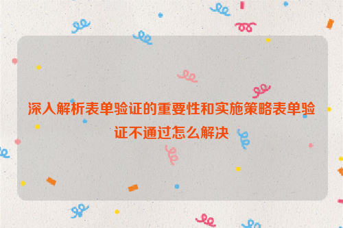 深入解析表单验证的重要性和实施策略表单验证不通过怎么解决