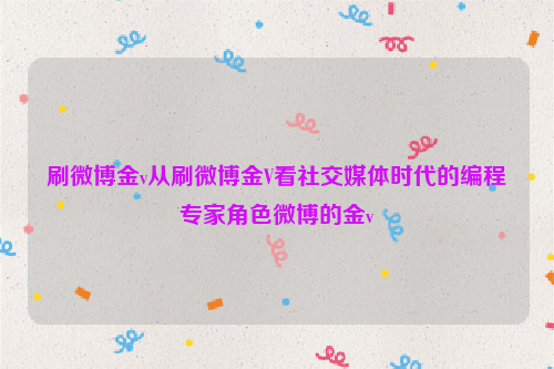 刷微博金v从刷微博金V看社交媒体时代的编程专家角色微博的金v