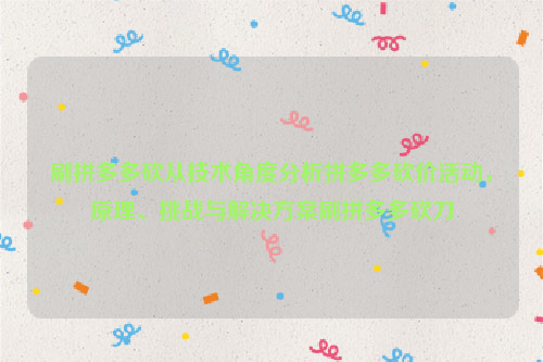 刷拼多多砍从技术角度分析拼多多砍价活动，原理、挑战与解决方案刷拼多多砍刀