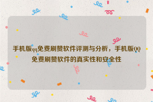 手机版qq免费刷赞软件评测与分析，手机版QQ免费刷赞软件的真实性和安全性