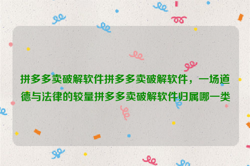 拼多多卖破解软件拼多多卖破解软件，一场道德与法律的较量拼多多卖破解软件归属哪一类