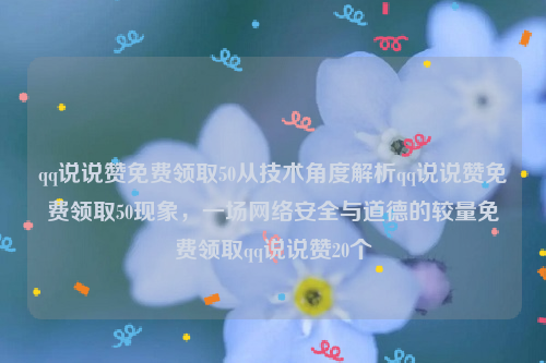 qq说说赞免费领取50从技术角度解析qq说说赞免费领取50现象，一场网络安全与道德的较量免费领取qq说说赞20个