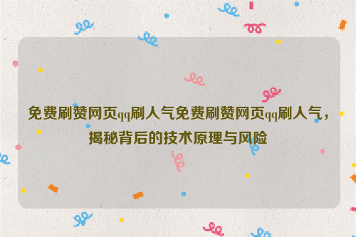 免费刷赞网页qq刷人气免费刷赞网页qq刷人气，揭秘背后的技术原理与风险