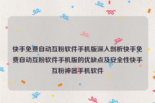 快手免费自动互粉软件手机版深入剖析快手免费自动互粉软件手机版的优缺点及安全性快手互粉神器手机软件