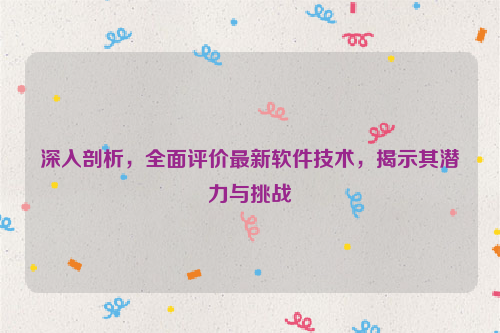 深入剖析，全面评价最新软件技术，揭示其潜力与挑战