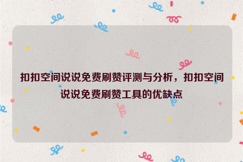 扣扣空间说说免费刷赞评测与分析，扣扣空间说说免费刷赞工具的优缺点