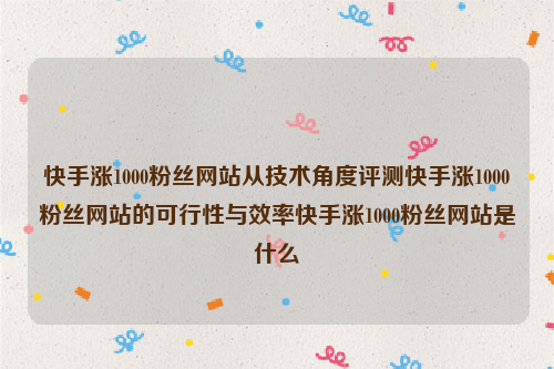 快手涨1000粉丝网站从技术角度评测快手涨1000粉丝网站的可行性与效率快手涨1000粉丝网站是什么