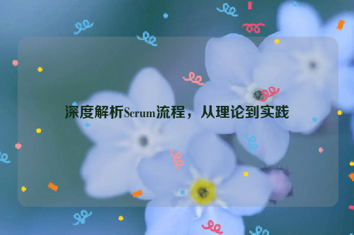 深度解析Scrum流程，从理论到实践