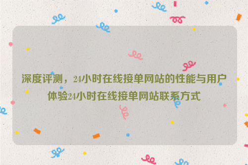 深度评测，24小时在线接单网站的性能与用户体验24小时在线接单网站联系方式