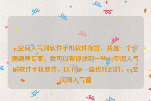 qq空间人气刷软件手机软件你好，我是一个评测编程专家。我可以帮你找到一些QQ空间人气刷软件手机软件。以下是一些我找到的，qq空间刷人气值