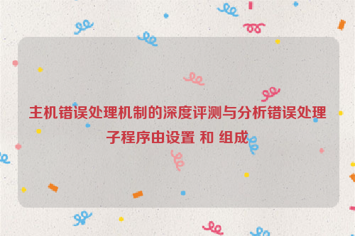 主机错误处理机制的深度评测与分析错误处理子程序由设置 和 组成